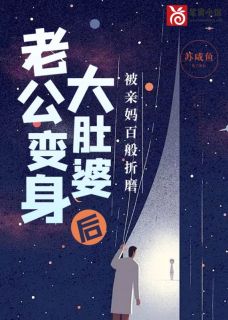 老公变身大肚婆后，被亲妈百般折磨畅销巨作