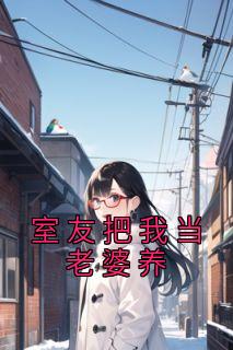 室友把我当老婆养精品阅读