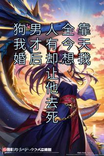 狗男人全靠我才有今天婚后却想我让他去死全本阅读