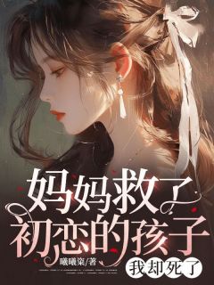 妈妈救了初恋的孩子，我却死了畅销巨作