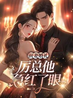前妻婚礼，厉总他急红了眼精选小说推荐