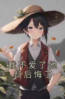 我不爱了他却后悔了全文阅读