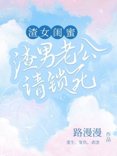 渣女闺蜜，渣男老公请锁死长篇小说