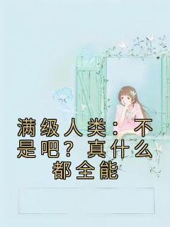 满级人类：不是吧？真什么都全能长篇小说