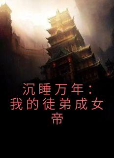 沉睡万年：我的徒弟成女帝精品小说