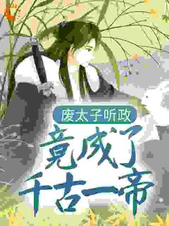 废太子听政，竟成了千古一帝最新热门小说