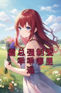霸总强制爱，乖乖哪里逃最新热门小说