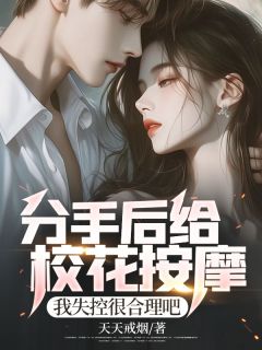 分手后给校花按摩，我失控很合理吧畅销巨著