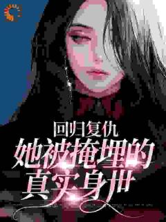 回归复仇：她被掩埋的真实身世全文阅读