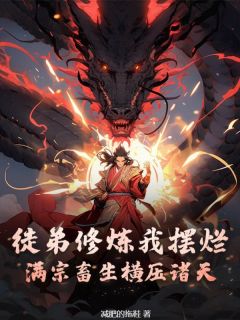 徒弟修炼我摆烂，满宗畜生横压诸天高质量小说