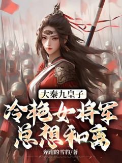 大秦九皇子：冷艳女将军总想和离精选小说