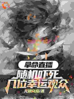 拿命带货：随机吓死几位幸运观众全集小说