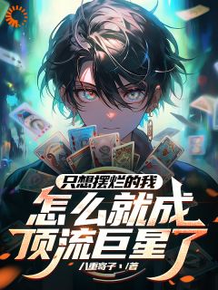 只想摆烂的我，怎么成顶流巨星了全本阅读
