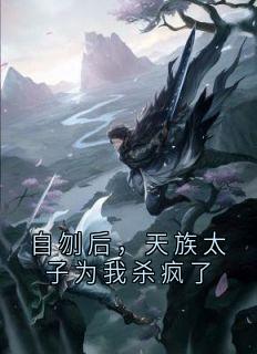 自刎后，天族太子为我杀疯了完整文集阅读