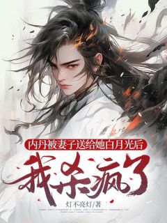 内丹被妻子送给她白月光后，我杀疯了畅销巨著