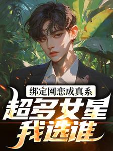 绑定网恋成真系统，超多女星我选谁高质量小说