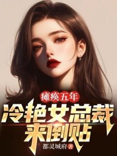 瘫痪五年：冷艳女总裁来倒贴完整版