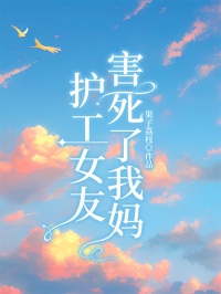 护工女友害死了我妈热门小说