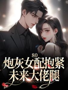 80：炮灰女配抱紧未来大佬腿全本阅读