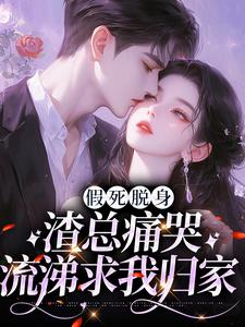 假死脱身，渣总痛哭流涕求我归家全章阅读