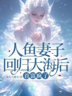 人鱼妻子回归大海后，首富疯了全章阅读