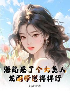 海岛来了个大美人，发明带崽样样行精品阅读