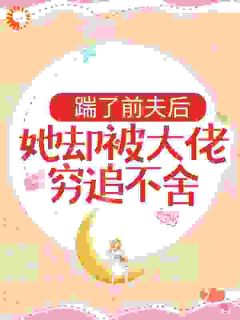 踹了前夫后，她却被大佬穷追不舍长篇小说