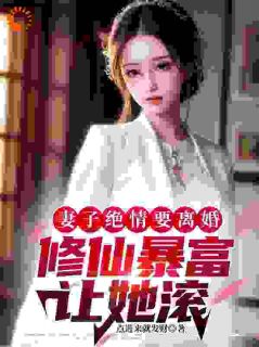 妻子绝情要离婚，修仙暴富让她滚免费看