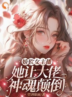 娇软女主播，她让大佬神魂颠倒完整阅读