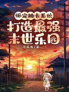 绑定抽卡系统，打造最强末世乐园全文版