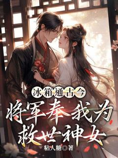 冰箱通古今，将军奉我为救世神女全本阅读