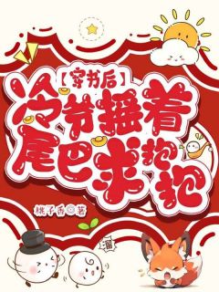 穿书后，冷爷摇着九条尾巴求我抱抱完整版