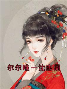 尔尔唯一沈唐周精品小说