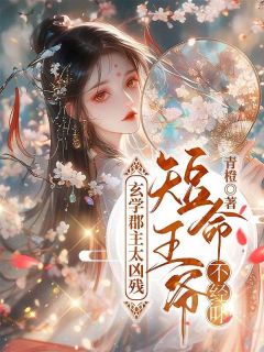 玄学郡主太凶残，短命王爷不经吓全本阅读