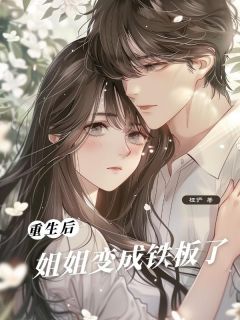 重⽣后，姐姐变成铁板了精选小说推荐