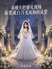 未婚夫把婚礼现场布置成白月光死狗的灵堂免费看