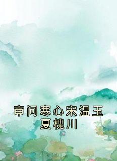 审问寒心宋温玉夏槐川热门小说