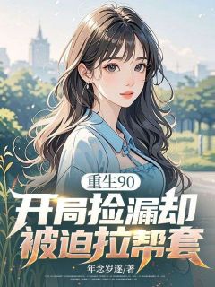 重生90，开局捡漏却被迫拉帮套畅销巨作