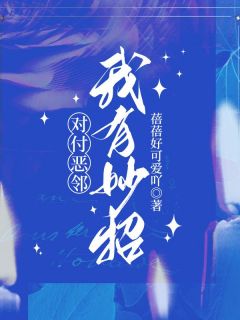 对付恶邻，我有妙招精品小说