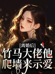 隐瞒离婚，竹马以为自己为爱当三全文版