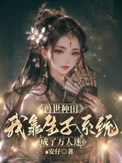 兽世种田，我靠生子系统成了万人迷高质量小说