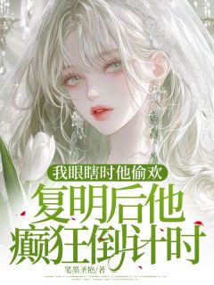 我眼瞎时他偷欢，复明后他癫狂倒计时全文版
