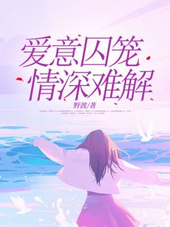 爱意囚笼，情深难解完整文集阅读
