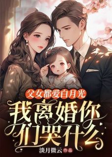 父女都爱白月光，我离婚你们哭什么高质量小说