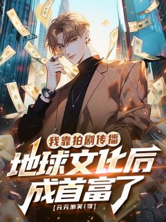 我靠拍剧传播地球文化后成首富了最新热门小说