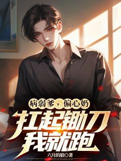 病弱爹，偏心奶，扛起锄刀我就跑全文版
