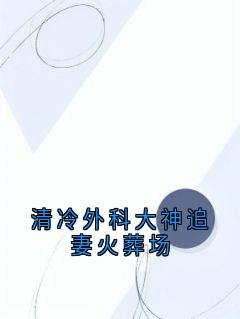 清冷外科大神追妻火葬场精品小说