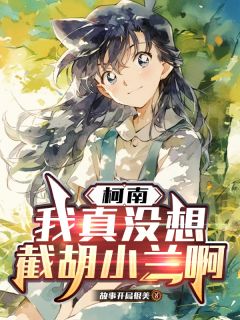 柯南：我真没想截胡小兰啊最新热门小说