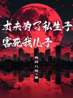 丈夫为了私生子，害死我儿子全本阅读