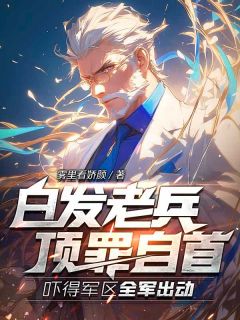 白发老兵顶罪自首，吓得军区全军出动最新热门小说